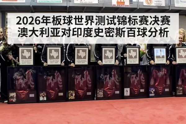 2026年板球世界测试锦标赛决赛澳大利亚对印度史密斯百球分析