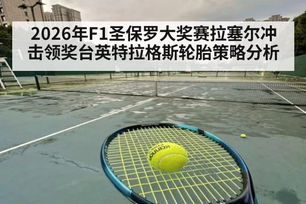 2026年F1圣保罗大奖赛拉塞尔冲击领奖台英特拉格斯轮胎策略分析