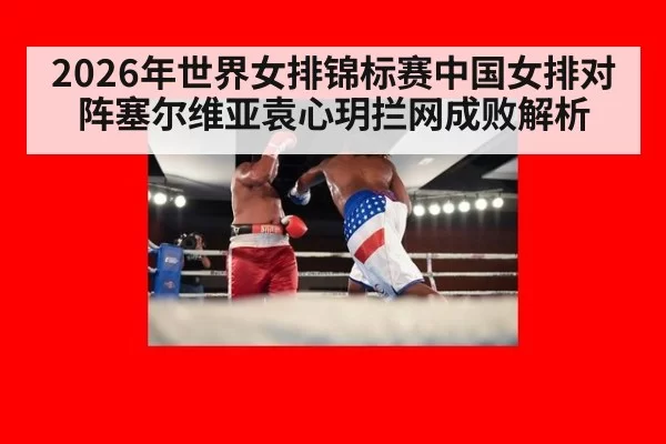 2026年世界女排锦标赛中国女排对阵塞尔维亚袁心玥拦网成败解析